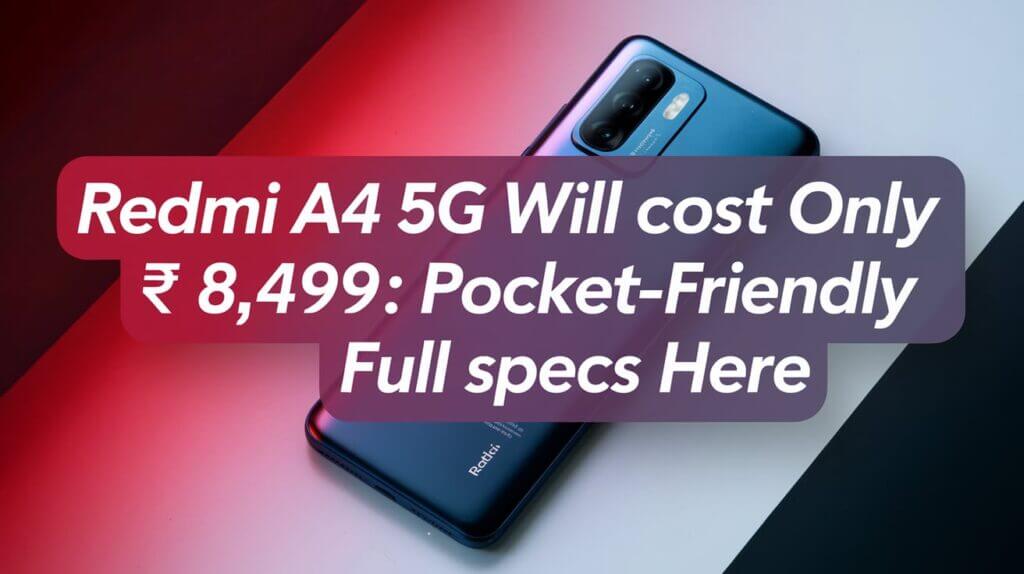 Redmi A4 5G Will Cost Only ₹8,499 Pocket-Friendly Full Specs Here